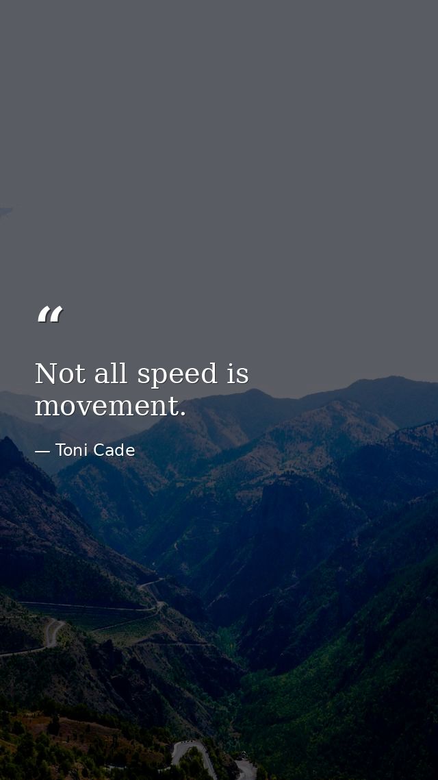 Not all speed is movement. — Toni Cade
