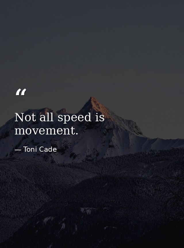 Not all speed is movement. — Toni Cade