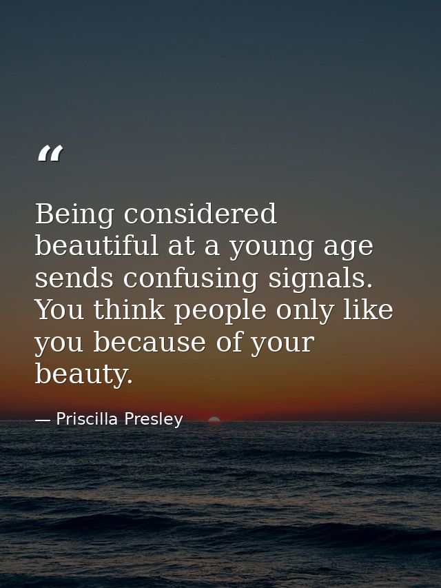 Being considered beautiful at a young age sends confusing signals. You think people only like you because of your beauty — Priscilla Presley