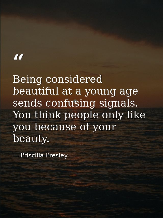 Being considered beautiful at a young age sends confusing signals. You think people only like you because of your beauty — Priscilla Presley