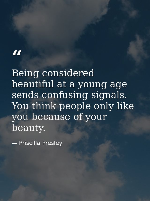Being considered beautiful at a young age sends confusing signals. You think people only like you because of your beauty — Priscilla Presley