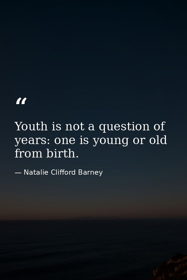 Youth is not a question of years: one is young or old from birth. — Natalie Clifford Barney