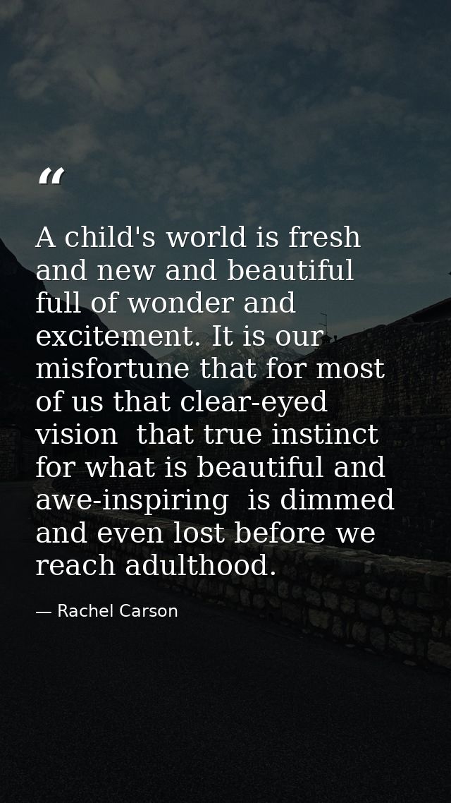 A child's world is fresh and new and beautiful  full of wonder and excitement. It is our misfortune that for most of us  — Rachel Carson