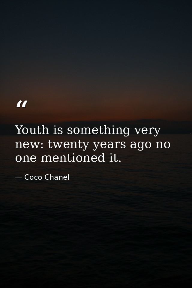 Youth is something very new: twenty years ago no one mentioned it. — Coco Chanel
