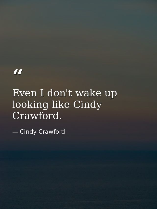 Even I don't wake up looking like Cindy Crawford. — Cindy Crawford