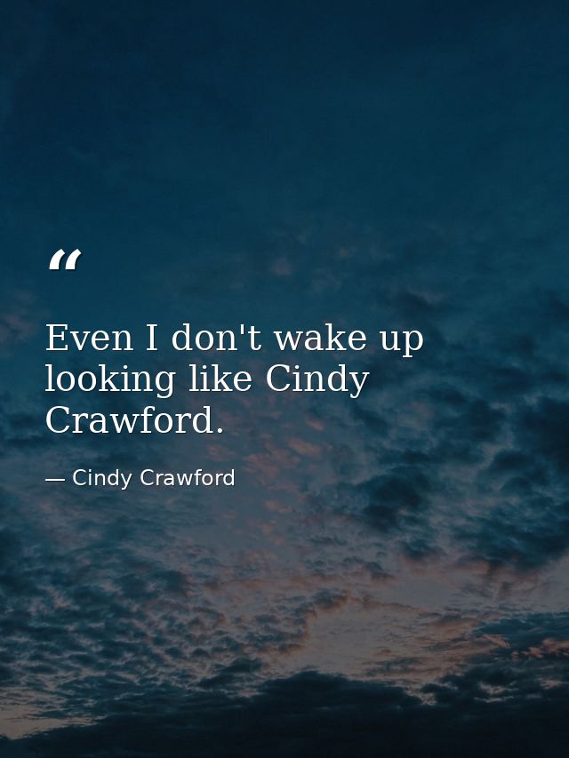 Even I don't wake up looking like Cindy Crawford. — Cindy Crawford