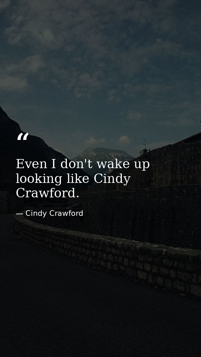 Even I don't wake up looking like Cindy Crawford. — Cindy Crawford