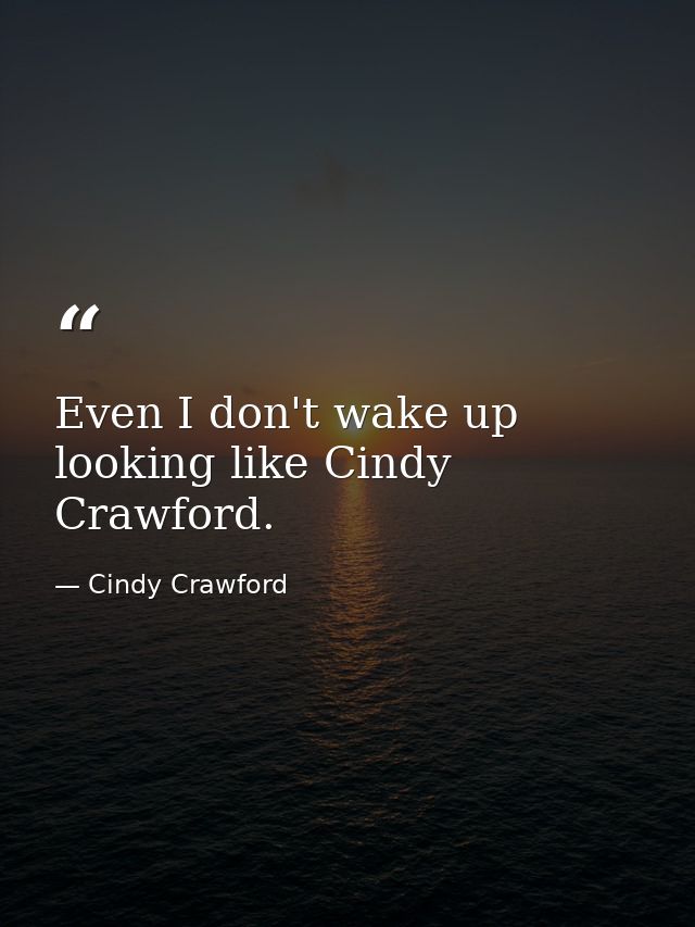 Even I don't wake up looking like Cindy Crawford. — Cindy Crawford