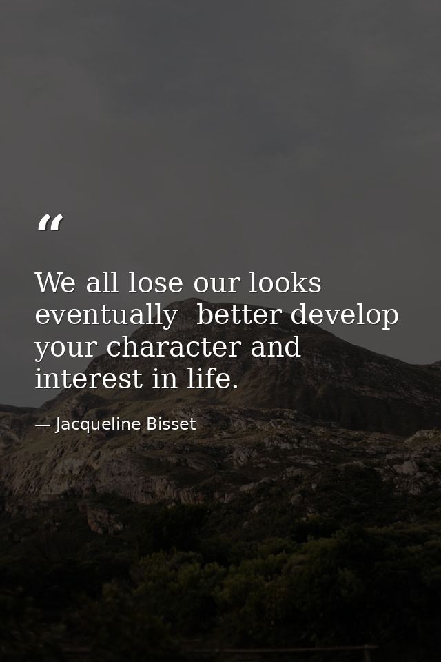 We all lose our looks eventually  better develop your character and interest in life. — Jacqueline Bisset