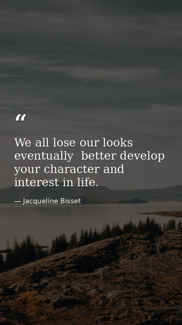 We all lose our looks eventually  better develop your character and interest in life. — Jacqueline Bisset