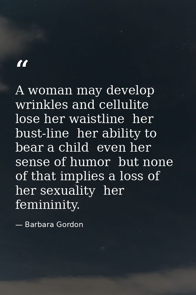 A woman may develop wrinkles and cellulite  lose her waistline  her bust-line  her ability to bear a child  even her sen — Barbara Gordon
