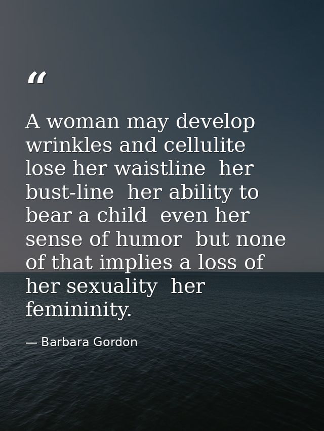 A woman may develop wrinkles and cellulite  lose her waistline  her bust-line  her ability to bear a child  even her sen — Barbara Gordon