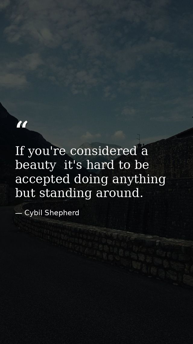 If you're considered a beauty  it's hard to be accepted doing anything but standing around. — Cybil Shepherd