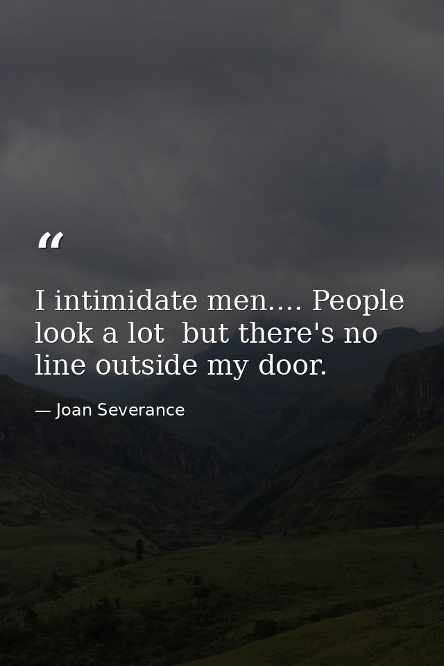 I intimidate men.... People look a lot  but there's no line outside my door. — Joan Severance