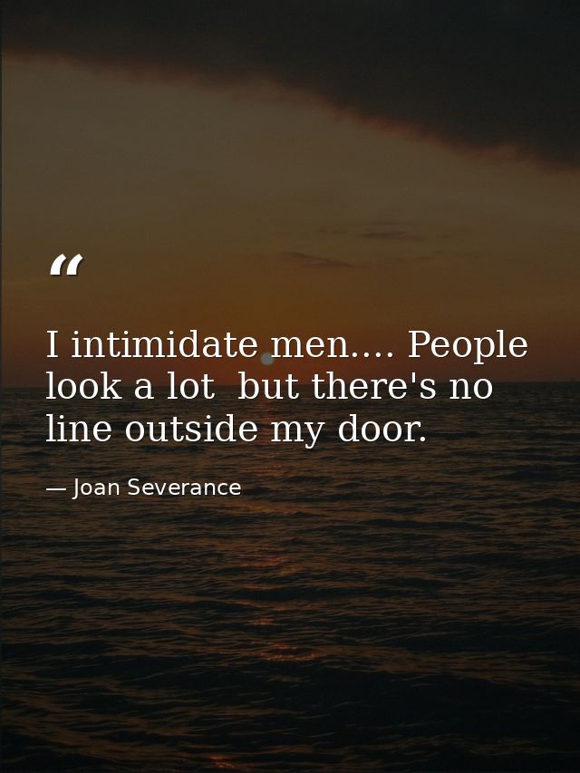 I intimidate men.... People look a lot  but there's no line outside my door. — Joan Severance