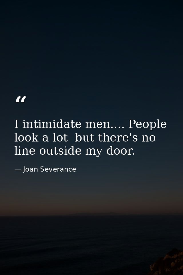 I intimidate men.... People look a lot  but there's no line outside my door. — Joan Severance