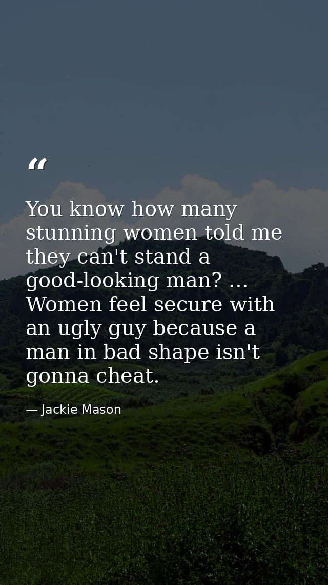 You know how many stunning women told me they can't stand a good-looking man? ... Women feel secure with an ugly guy bec — Jackie Mason
