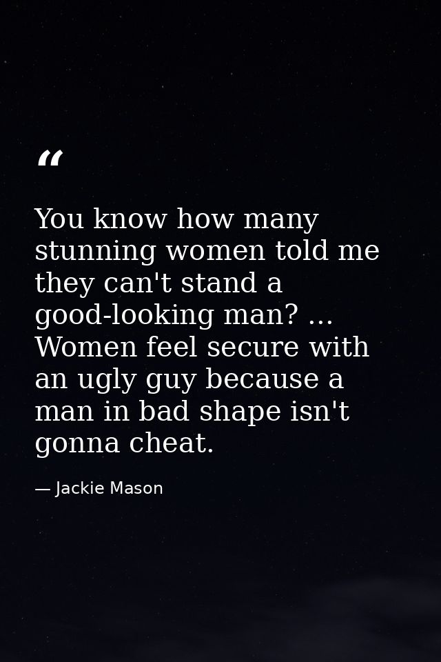 You know how many stunning women told me they can't stand a good-looking man? ... Women feel secure with an ugly guy bec — Jackie Mason