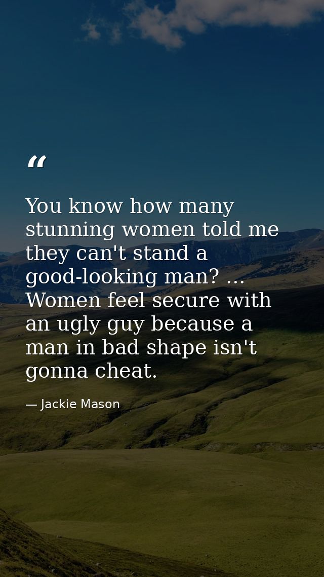 You know how many stunning women told me they can't stand a good-looking man? ... Women feel secure with an ugly guy bec — Jackie Mason