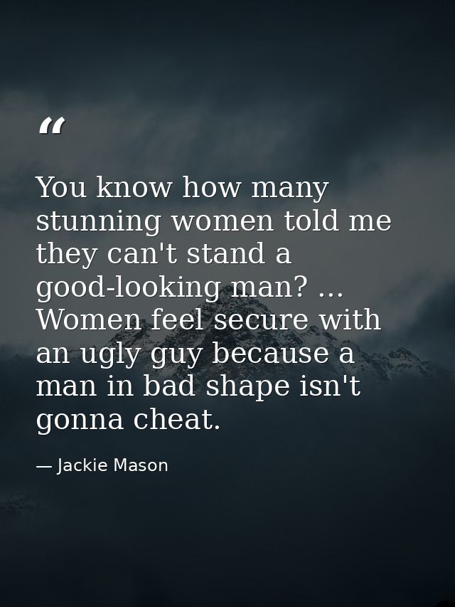You know how many stunning women told me they can't stand a good-looking man? ... Women feel secure with an ugly guy bec — Jackie Mason