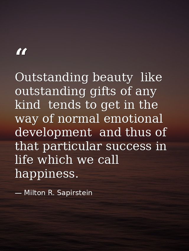 Outstanding beauty  like outstanding gifts of any kind  tends to get in the way of normal emotional development  and thu — Milton R. Sapirstein