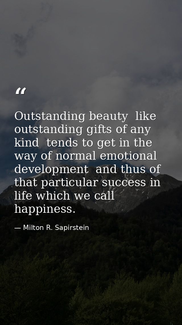 Outstanding beauty  like outstanding gifts of any kind  tends to get in the way of normal emotional development  and thu — Milton R. Sapirstein