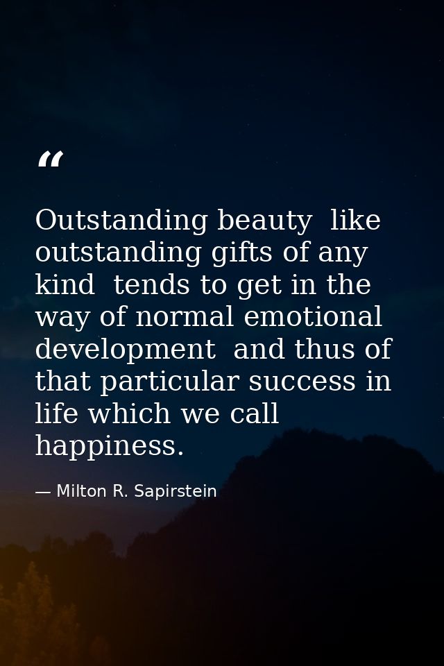 Outstanding beauty  like outstanding gifts of any kind  tends to get in the way of normal emotional development  and thu — Milton R. Sapirstein