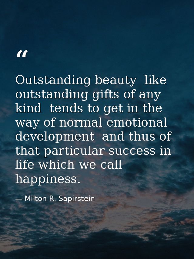 Outstanding beauty  like outstanding gifts of any kind  tends to get in the way of normal emotional development  and thu — Milton R. Sapirstein
