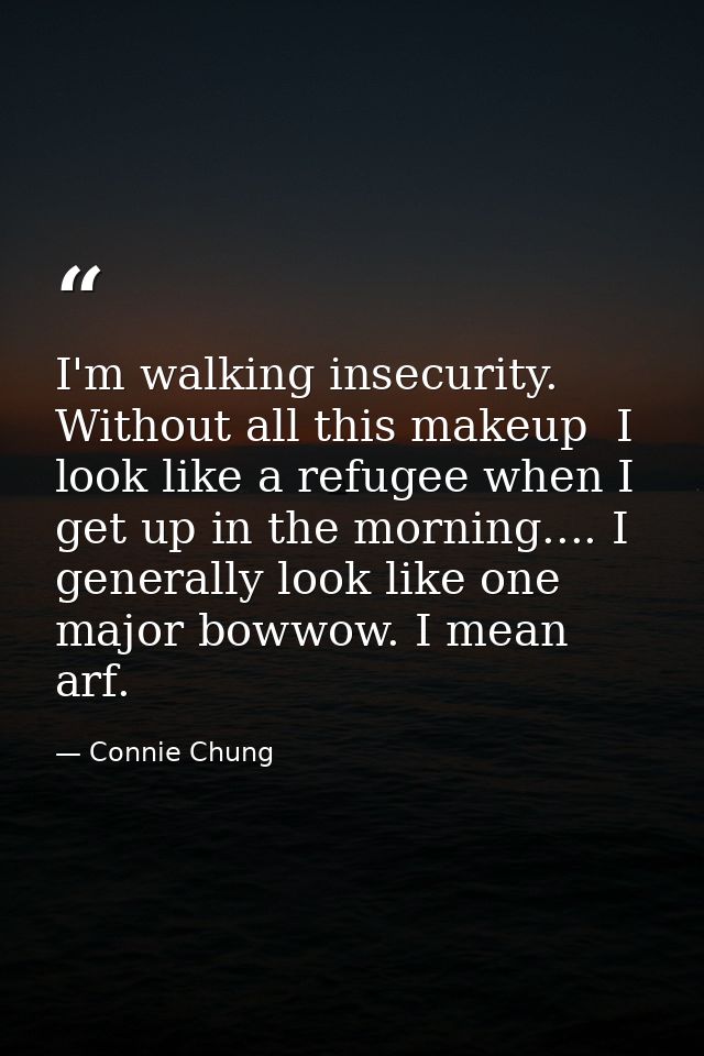 I'm walking insecurity. Without all this makeup  I look like a refugee when I get up in the morning.... I generally look — Connie Chung