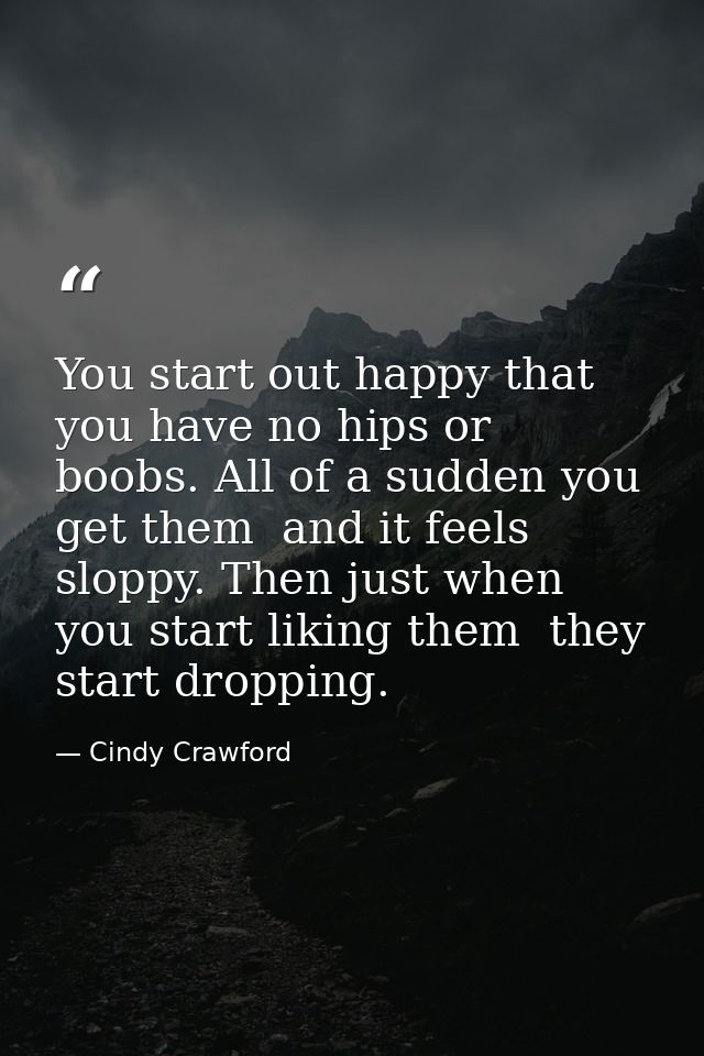 You start out happy that you have no hips or boobs. All of a sudden you get them  and it feels sloppy. Then just when yo — Cindy Crawford