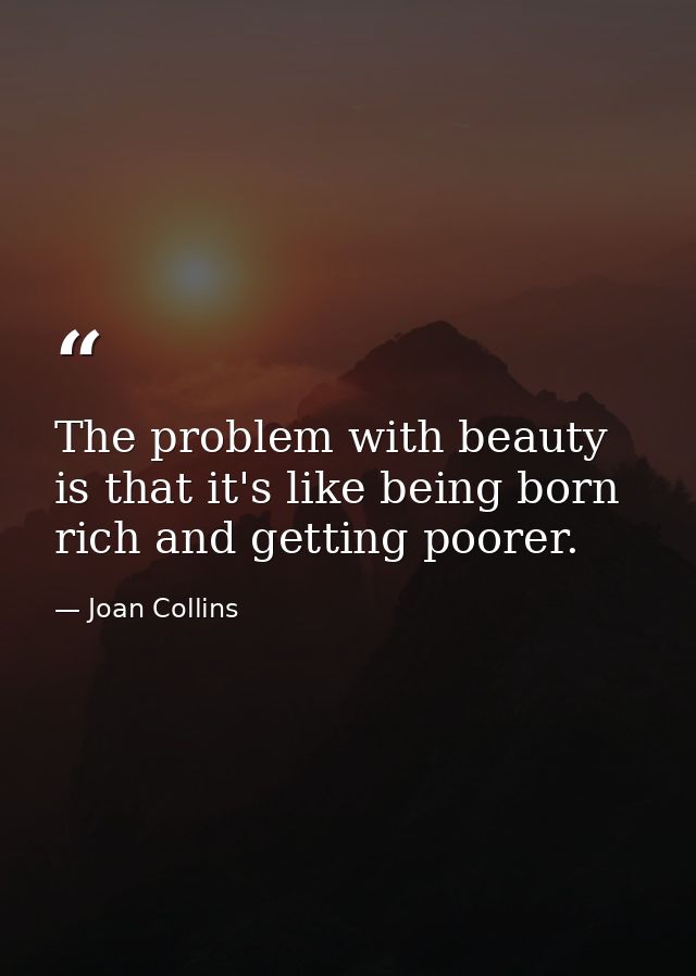 The problem with beauty is that it's like being born rich and getting poorer. — Joan Collins