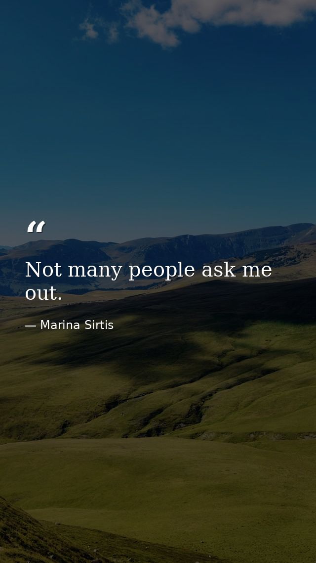 Not many people ask me out. — Marina Sirtis