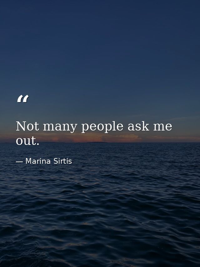 Not many people ask me out. — Marina Sirtis
