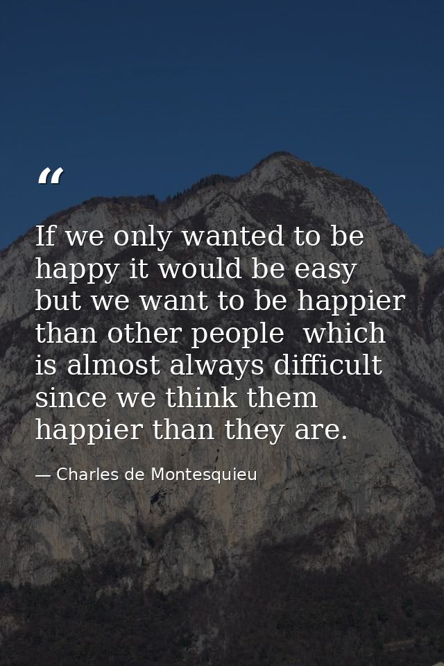 If we only wanted to be happy it would be easy  but we want to be happier than other people  which is almost always diff — Charles de Montesquieu