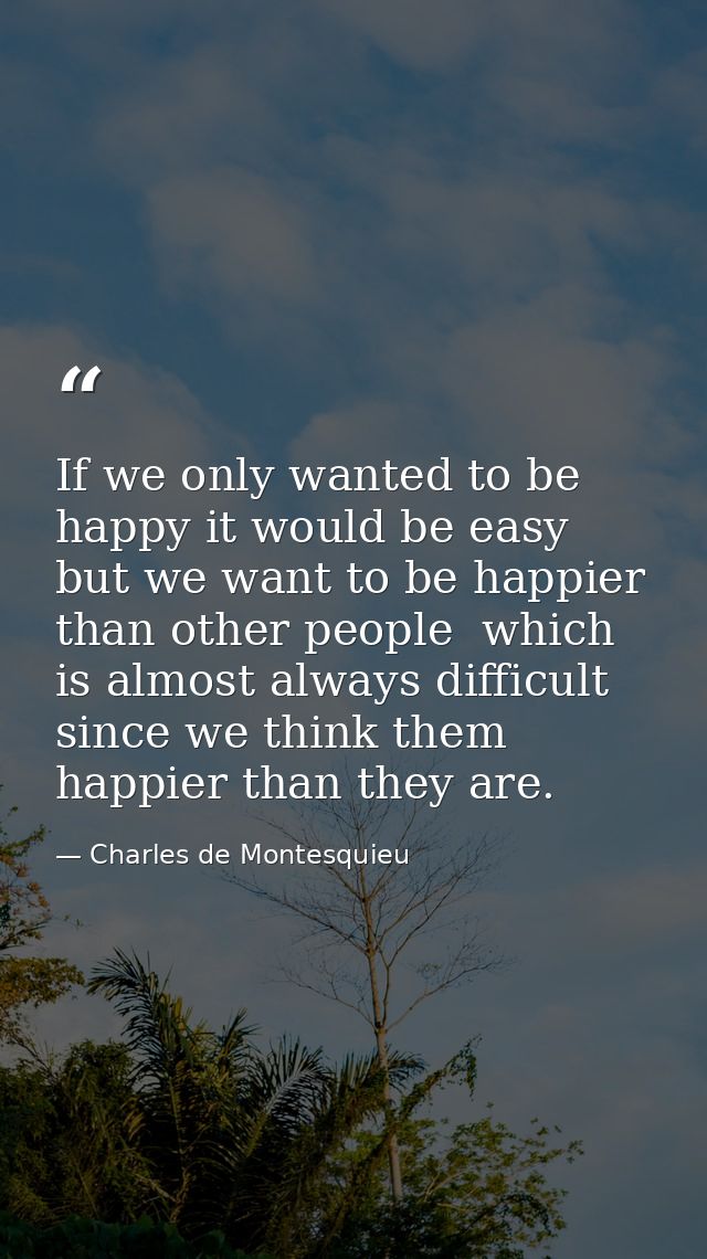 If we only wanted to be happy it would be easy  but we want to be happier than other people  which is almost always diff — Charles de Montesquieu