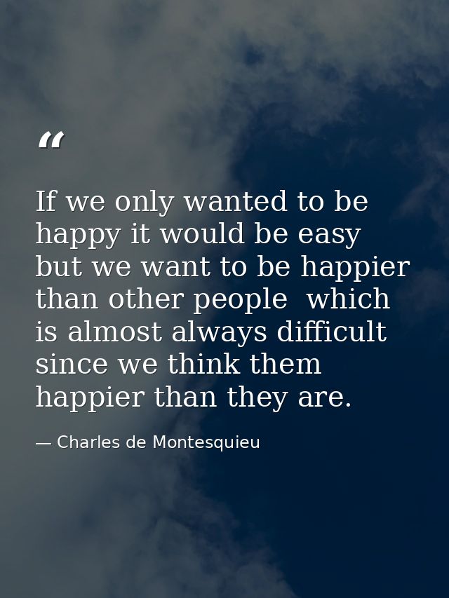 If we only wanted to be happy it would be easy  but we want to be happier than other people  which is almost always diff — Charles de Montesquieu