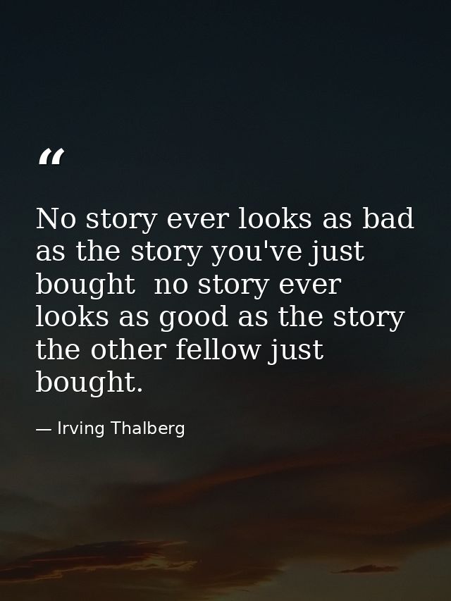 No story ever looks as bad as the story you've just bought  no story ever looks as good as the story the other fellow ju — Irving Thalberg