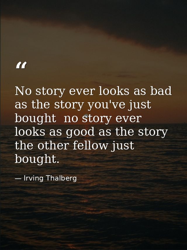 No story ever looks as bad as the story you've just bought  no story ever looks as good as the story the other fellow ju — Irving Thalberg