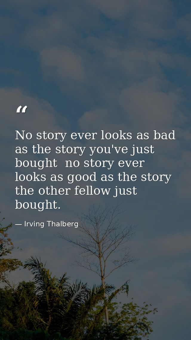 No story ever looks as bad as the story you've just bought  no story ever looks as good as the story the other fellow ju — Irving Thalberg