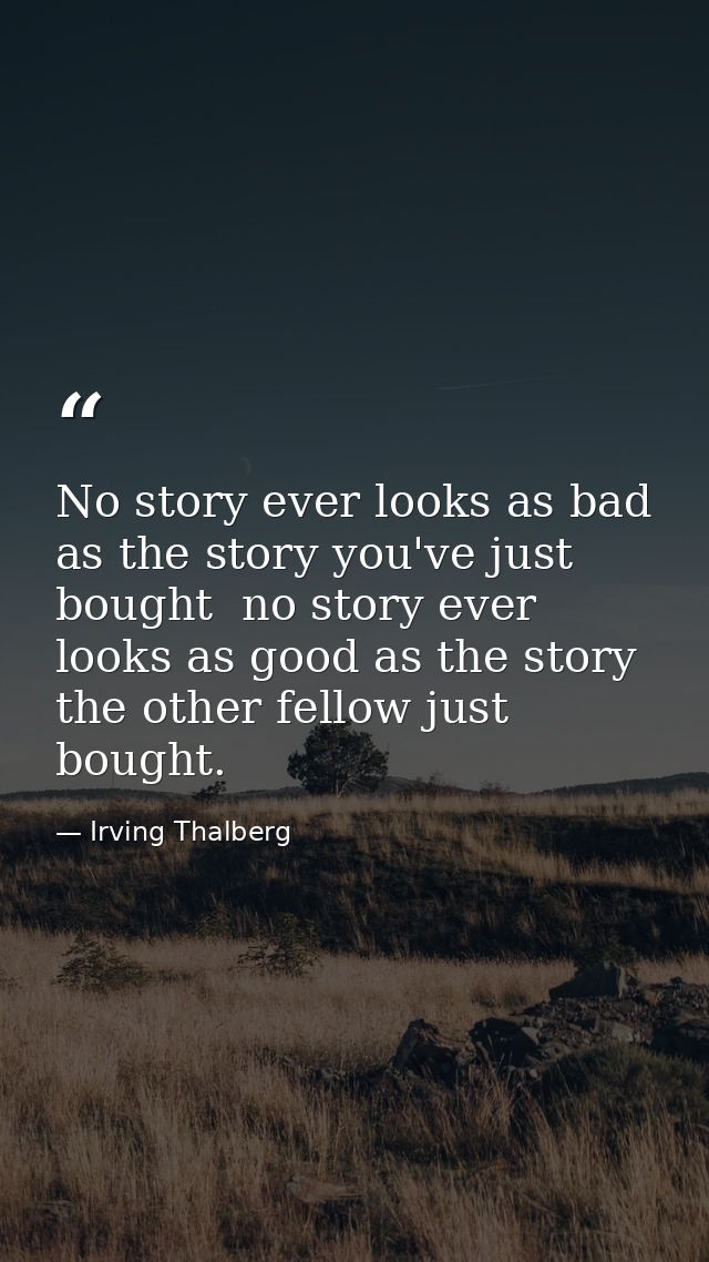 No story ever looks as bad as the story you've just bought  no story ever looks as good as the story the other fellow ju — Irving Thalberg