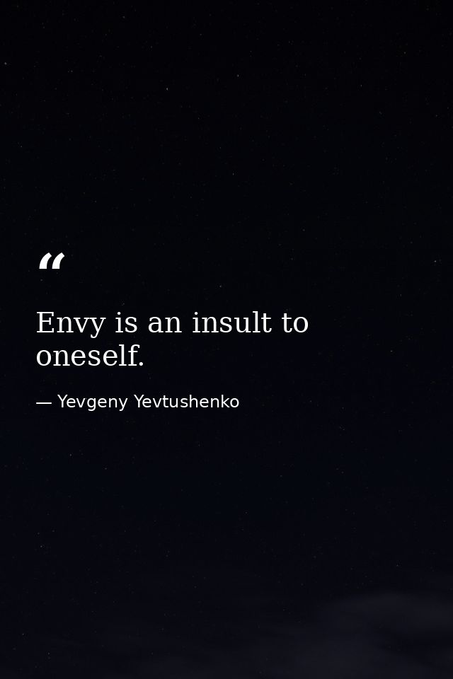 Envy is an insult to oneself. — Yevgeny Yevtushenko