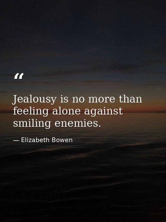 Jealousy is no more than feeling alone against smiling enemies. — Elizabeth Bowen