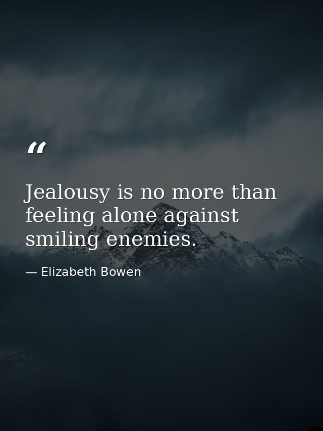 Jealousy is no more than feeling alone against smiling enemies. — Elizabeth Bowen