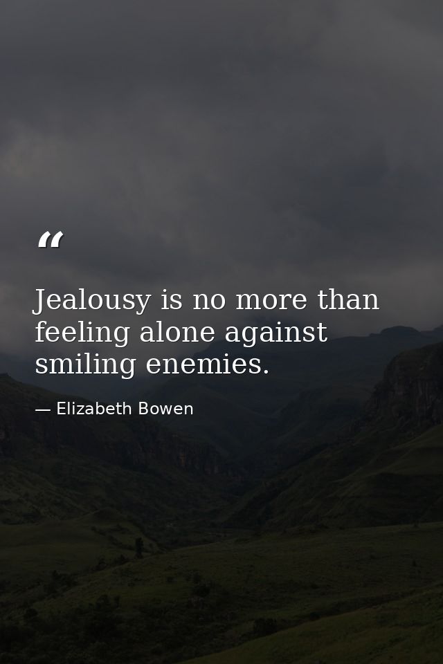 Jealousy is no more than feeling alone against smiling enemies. — Elizabeth Bowen