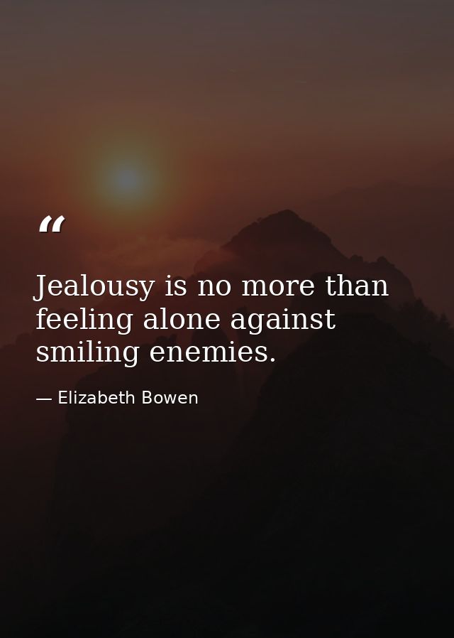 Jealousy is no more than feeling alone against smiling enemies. — Elizabeth Bowen