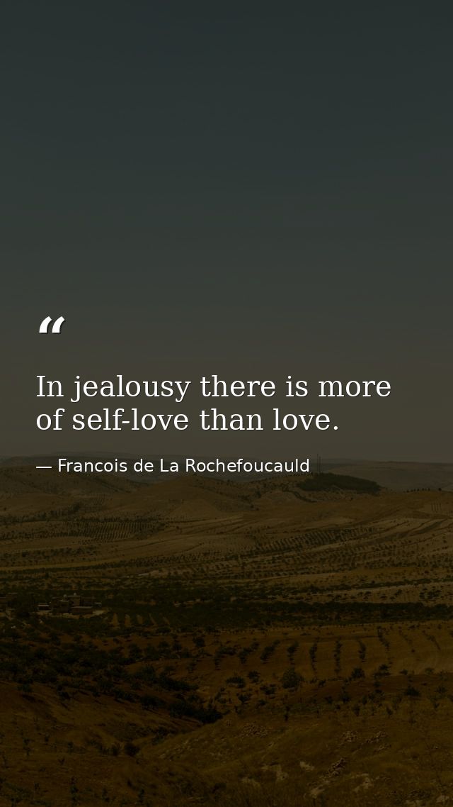 In jealousy there is more of self-love than love. — Francois de La Rochefoucauld