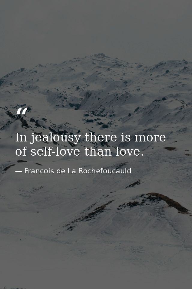 In jealousy there is more of self-love than love. — Francois de La Rochefoucauld