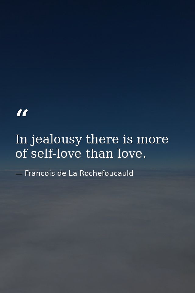 In jealousy there is more of self-love than love. — Francois de La Rochefoucauld