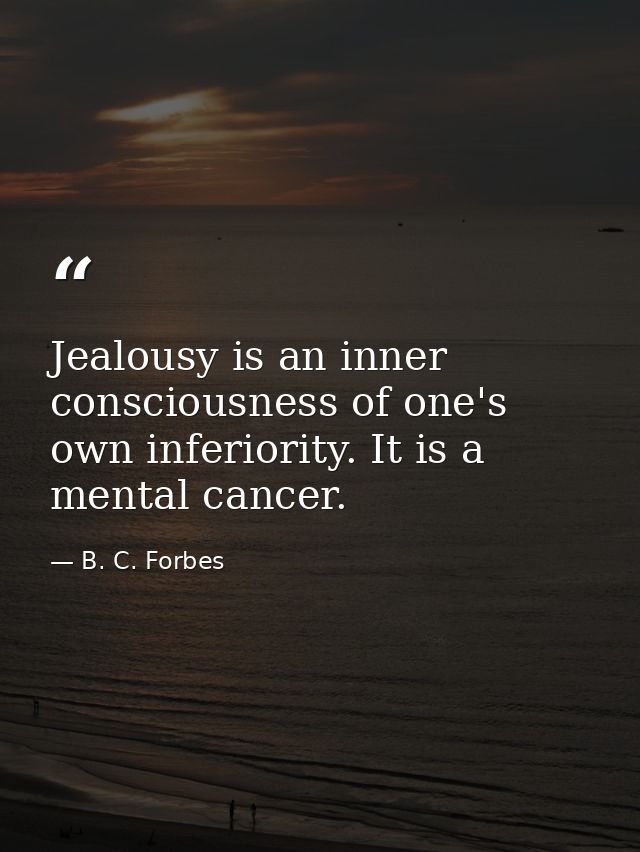 Jealousy is an inner consciousness of one's own inferiority. It is a mental cancer. — B. C. Forbes