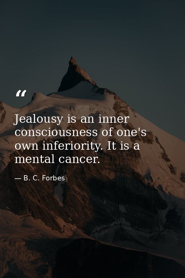 Jealousy is an inner consciousness of one's own inferiority. It is a mental cancer. — B. C. Forbes